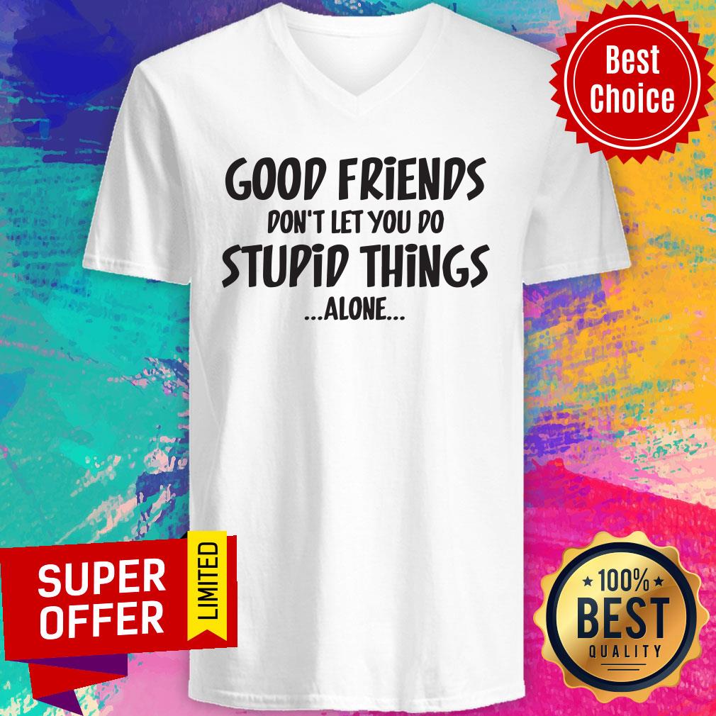Good Friends Don't Let You Do Stupid Things Alone Shirt