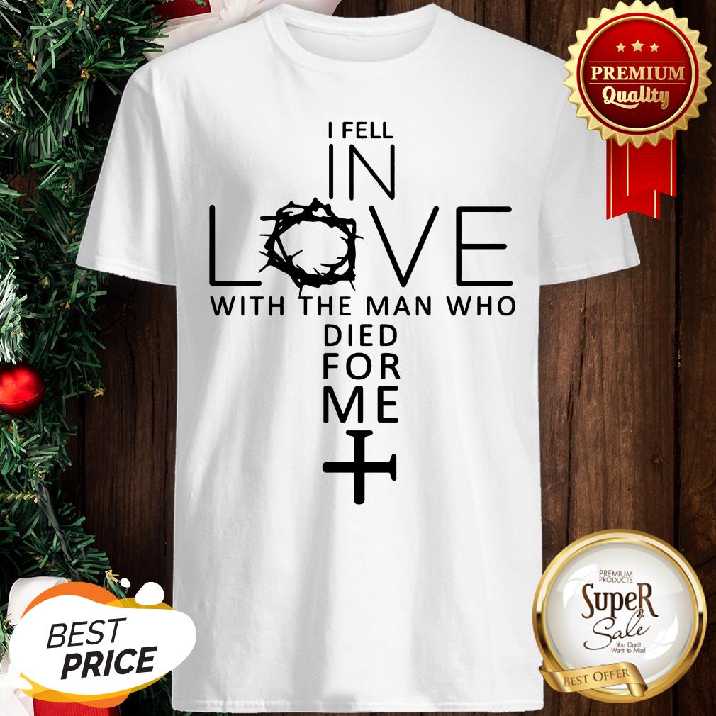 Good I Fell In Love With The Man Who Died For Me Jesus Christians Shirt