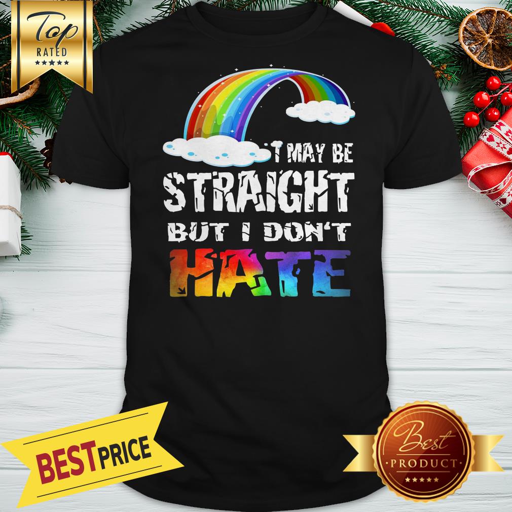 Good I May Be Straight But I Don't Hate Shirt