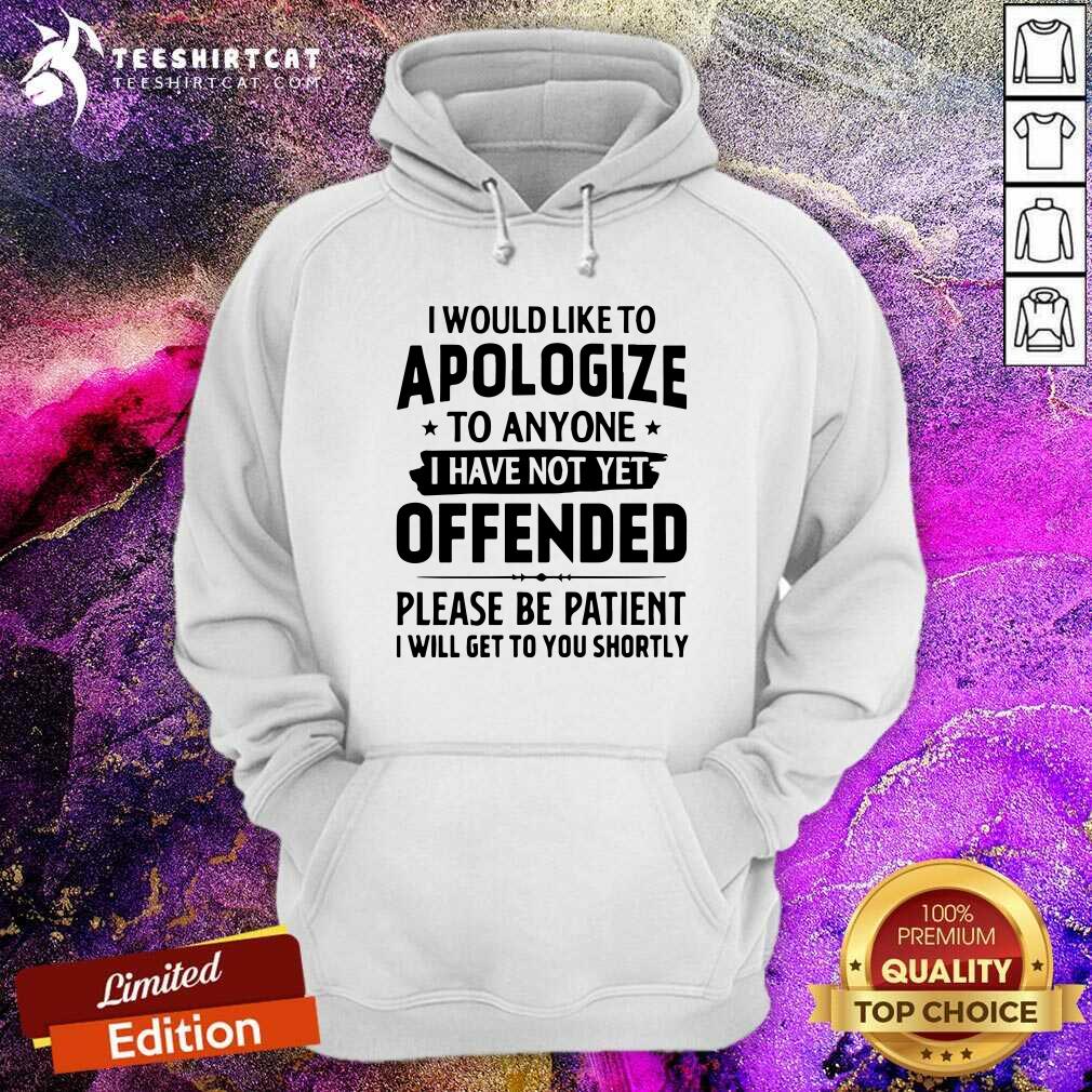 Good I Would Like To Apologize To Anyone I Have Not Yet Offended Shirt
