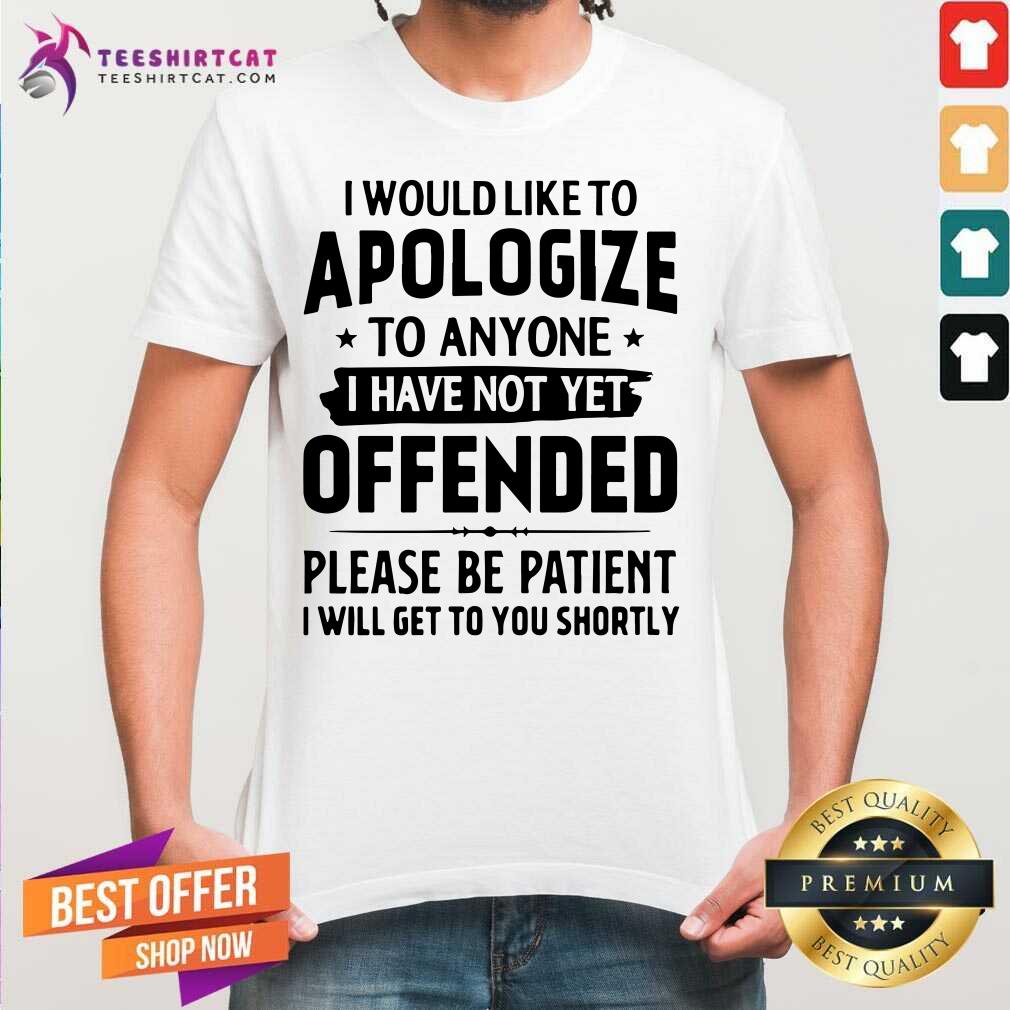 Good I Would Like To Apologize To Anyone I Have Not Yet Offended Shirt