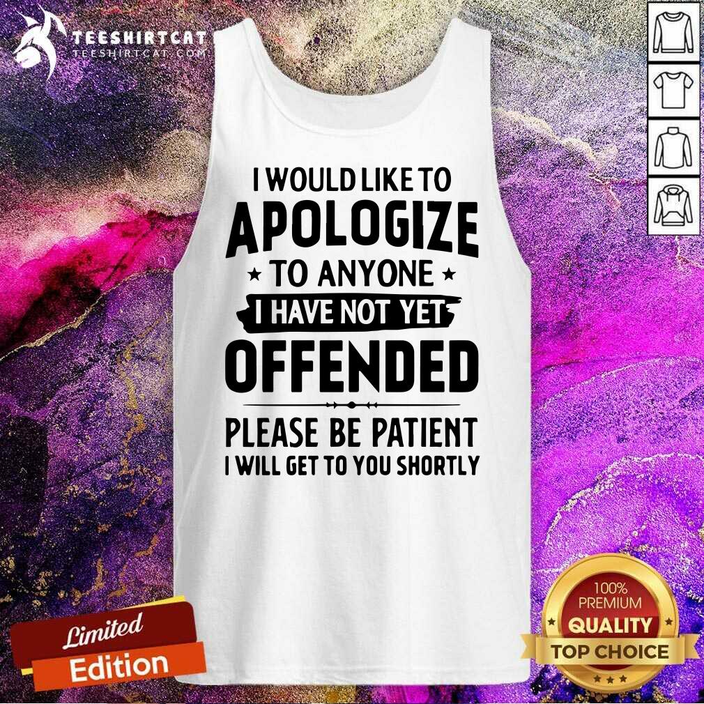 Good I Would Like To Apologize To Anyone I Have Not Yet Offended Shirt