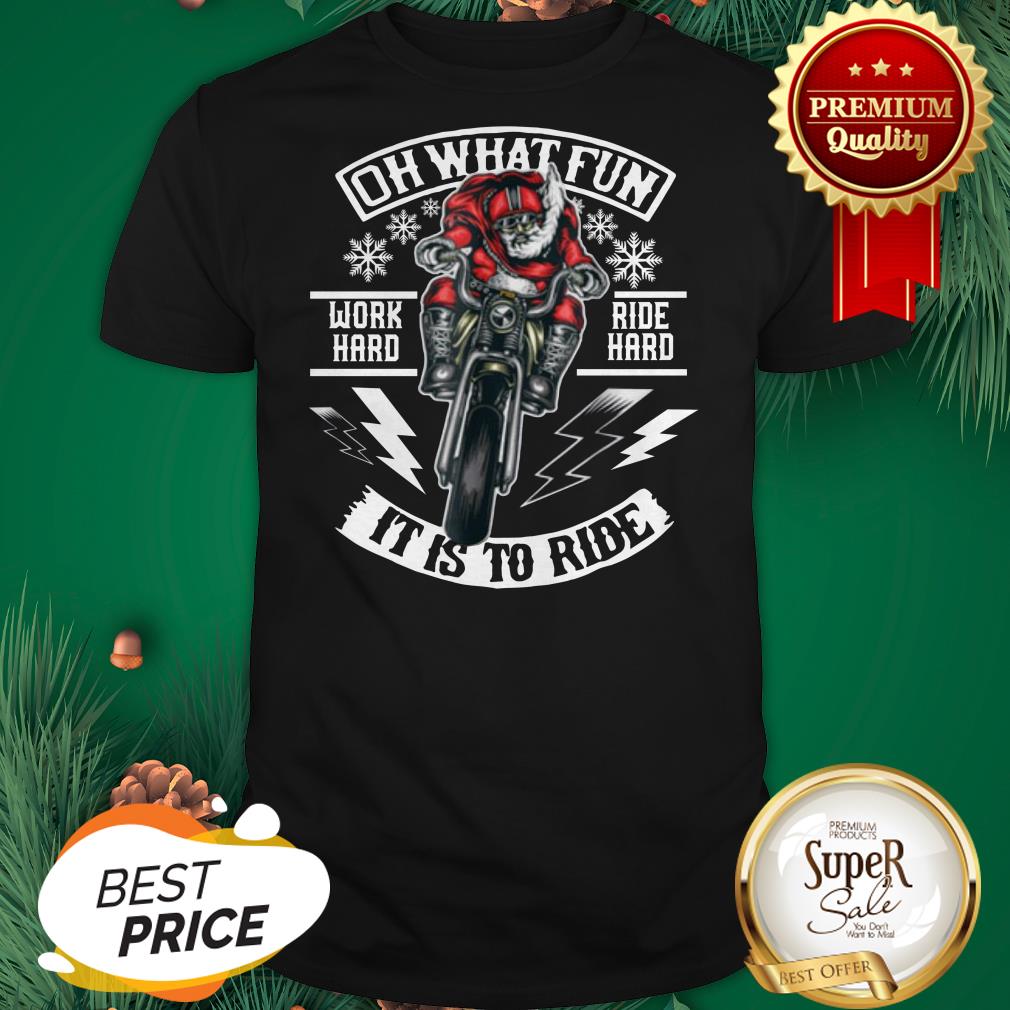 Good Motorcycle Santa Biker Oh What Fun Work Hard Ride Hard It Is To Ride Shirt