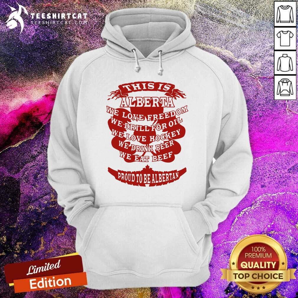 Good This Is Alberta We Love Freedom We Drill For Oil We Love Hockey Shirt