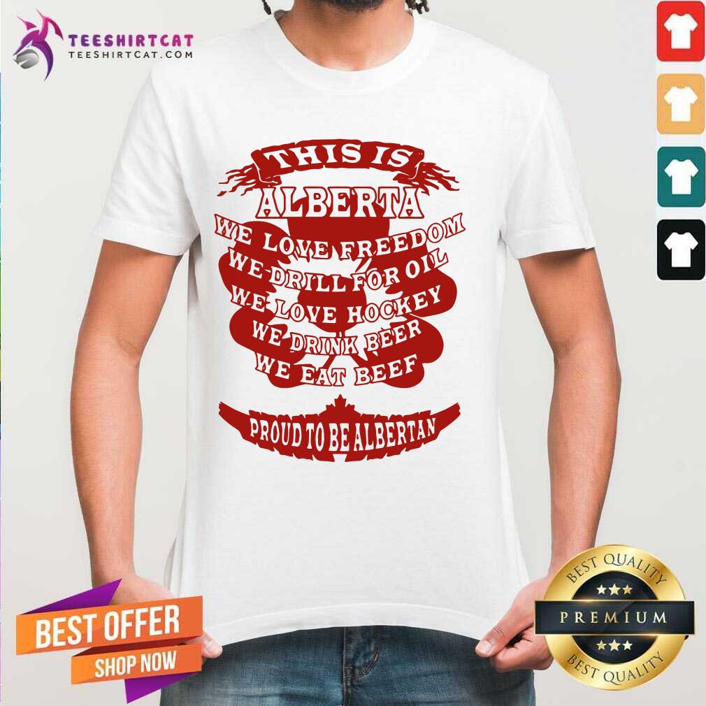Good This Is Alberta We Love Freedom We Drill For Oil We Love Hockey Shirt