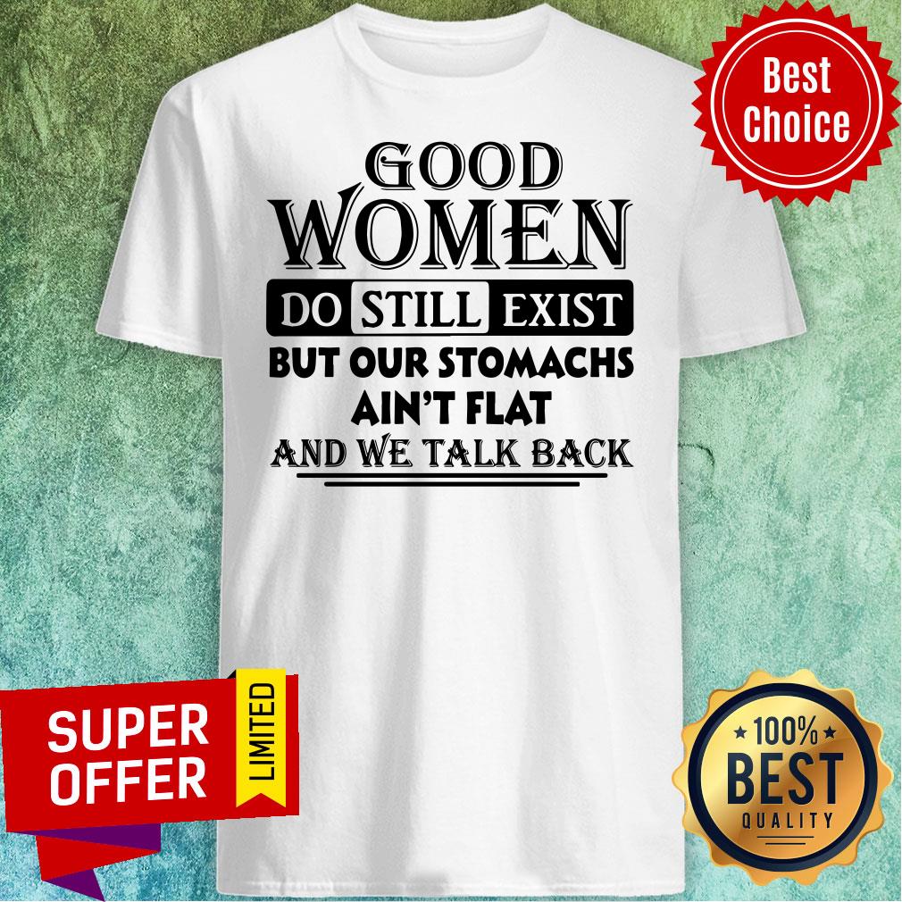 Good Women Do Still Exist But Our Stomachs Ain’t Flat And We Talk Back Shirt