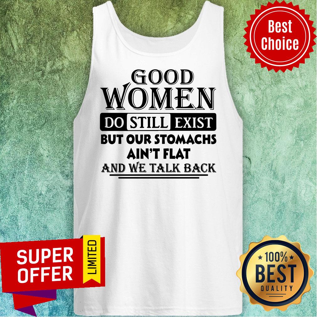 Good Women Do Still Exist But Our Stomachs Ain’t Flat And We Talk Back Shirt