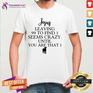 Top Jesus Leaving 99 To Find 1 Shirt