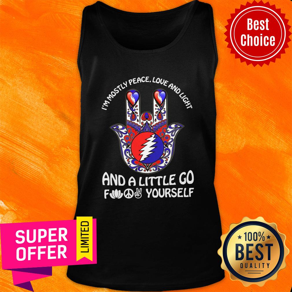 Grateful I'm Mostly Peace Love And Light And A Little Go Fuck Yourself Shirt