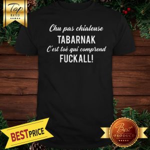 Chu Pas Chialeuse Tabarnak Fuckall Shirt