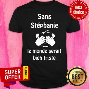 Sans Stephanie Le Monde Serait Bien Triste Shirt