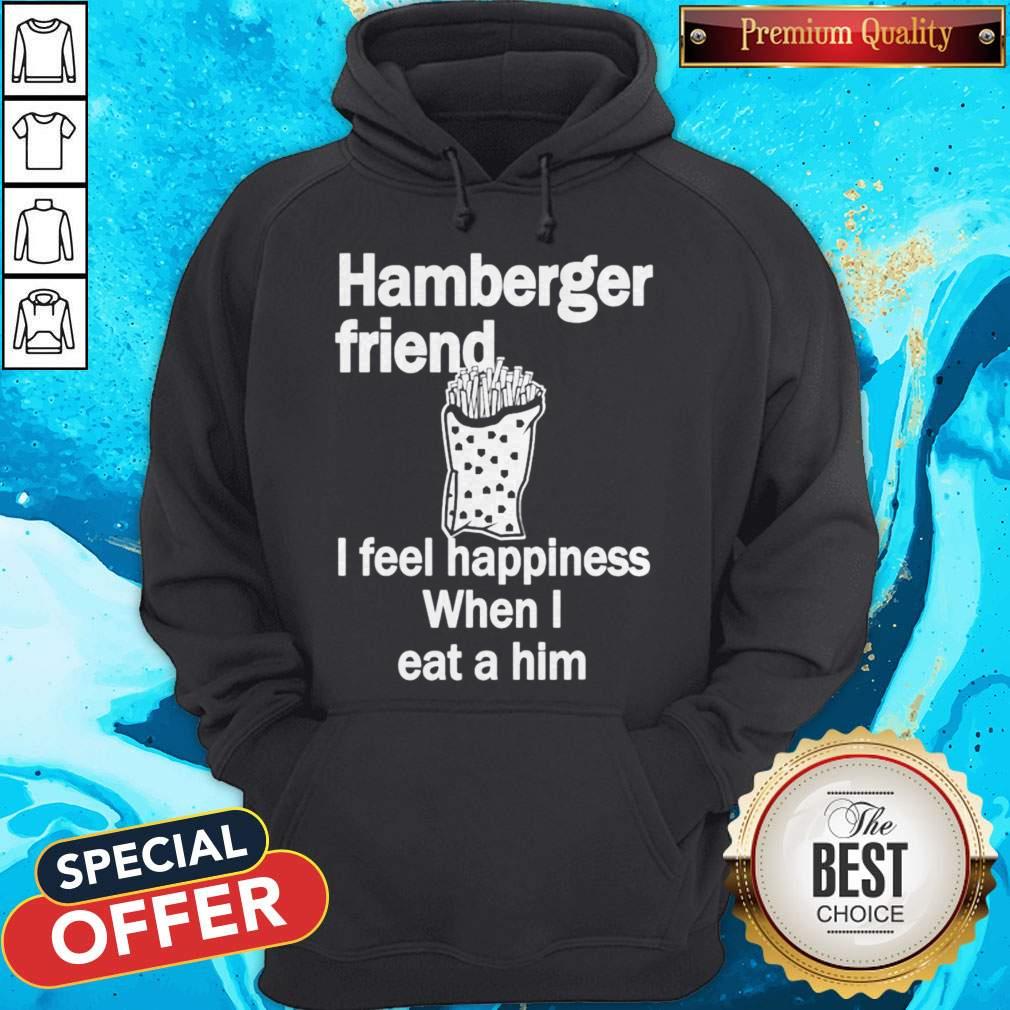 Hamburger Friend I Feel Happiness When I Eat A Him Shirt