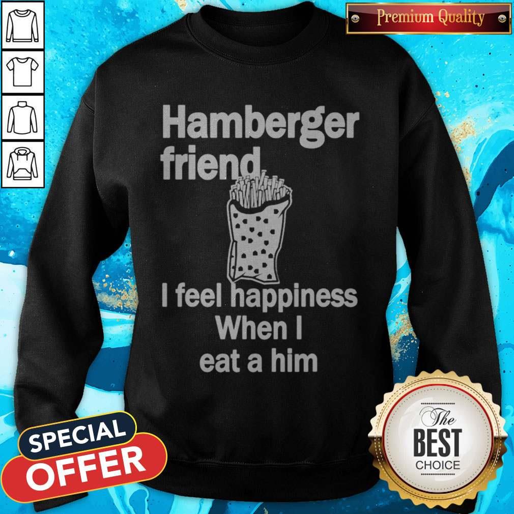 Hamburger Friend I Feel Happiness When I Eat A Him Shirt
