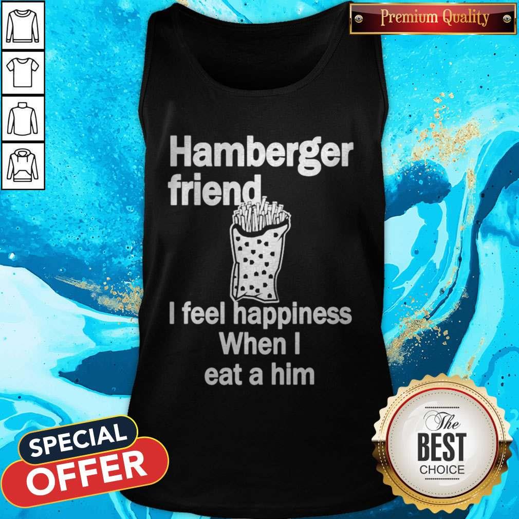 Hamburger Friend I Feel Happiness When I Eat A Him Shirt