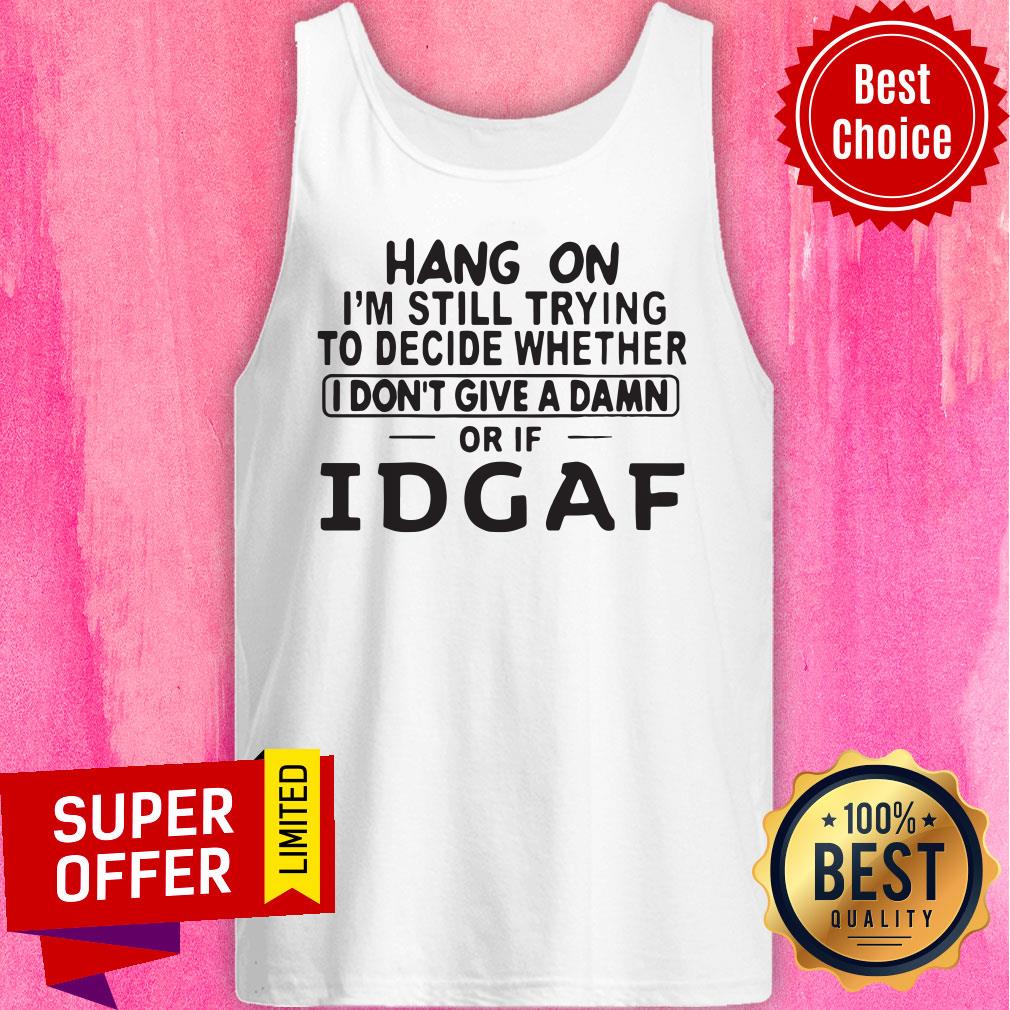 hang-on-im-still-trying-to-decide-whether-i-dont-give-a-damn-or-if-idgaf-tank-top.jpg