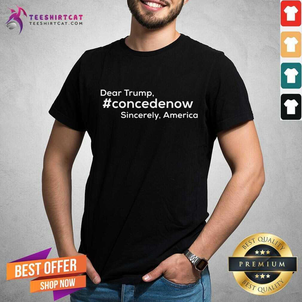 Happy Dear Trump Concedenow Sincerely America Shirt