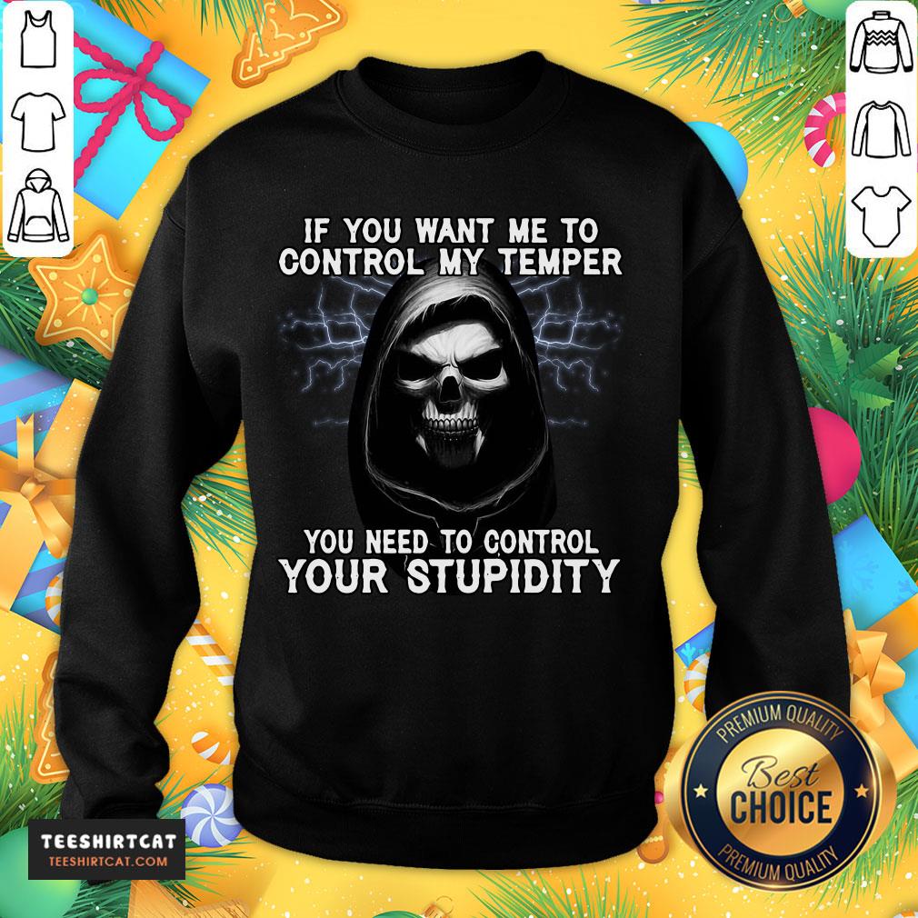 happy-death-if-you-want-me-to-control-my-temper-you-need-to-control-your-stupisweatshirt.jpg