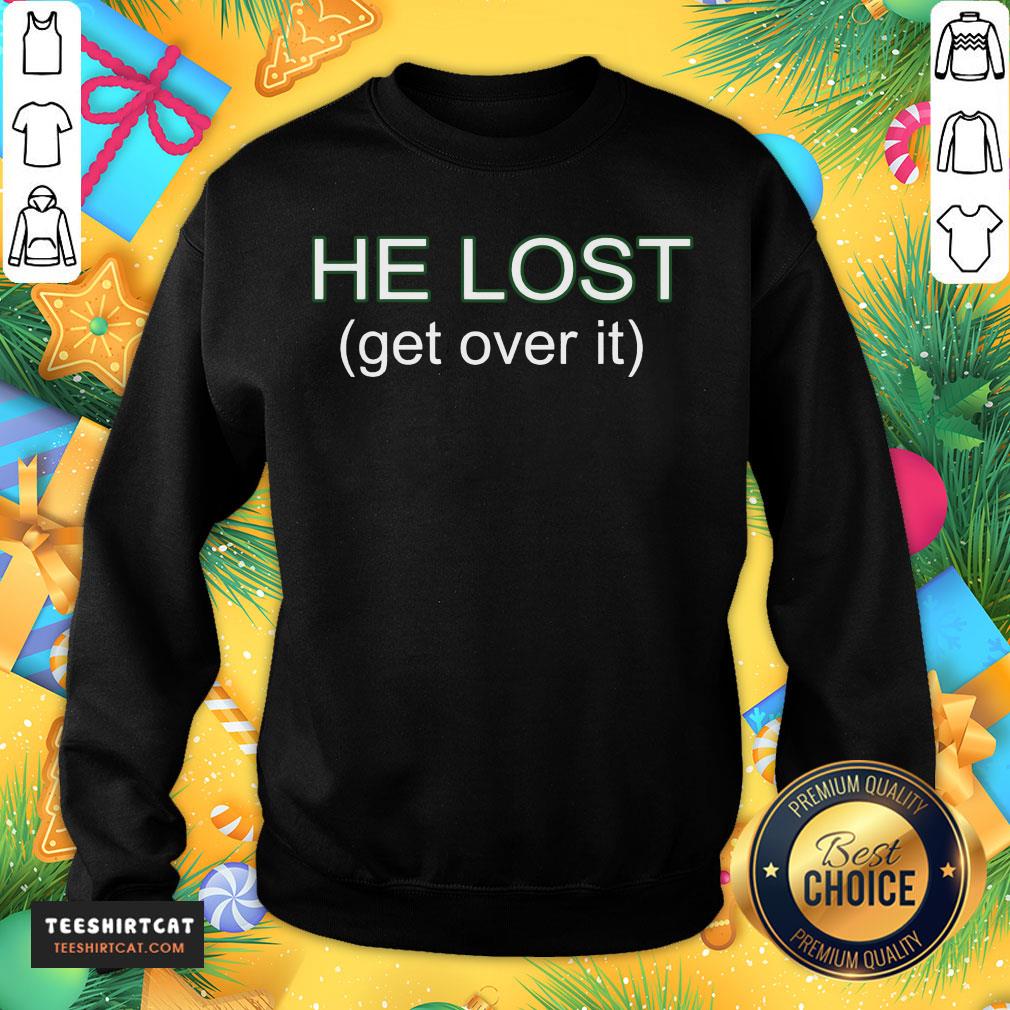 Happy He Lost Get Over It Shirt