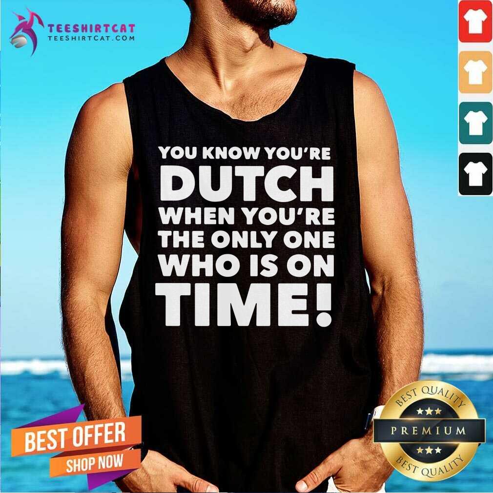 Happy You Know Youre Dutch When Youre The Only One Who Is On Time Shirt