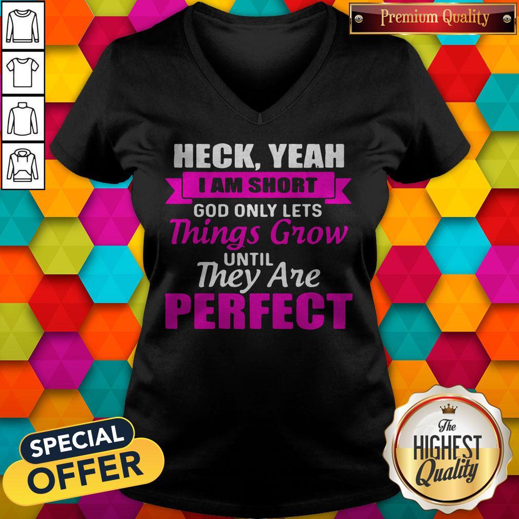 Heck Yeah I Am Short God Only Lets Things Grow Until They Are Perfect Shirt