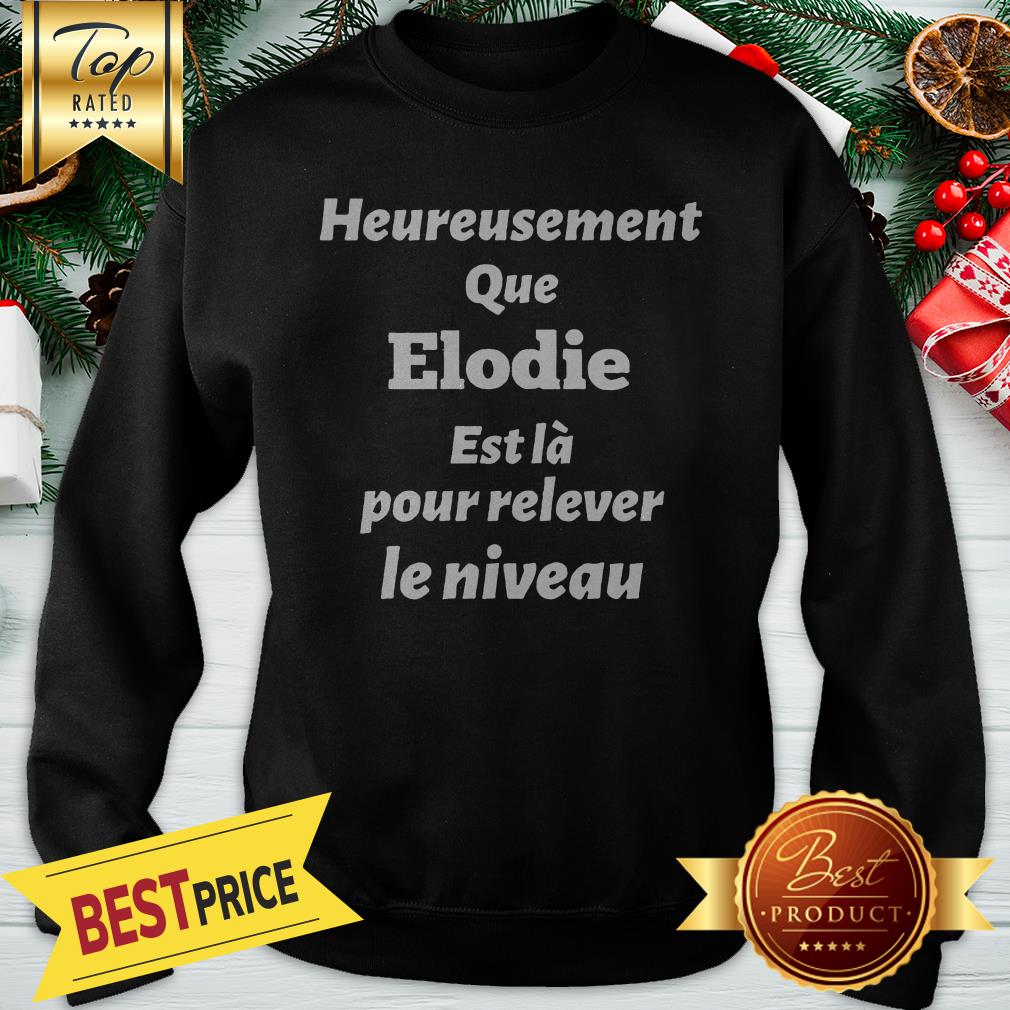 Heureusement Que Elodie Est La Pour Relever Le Niveau Shirt