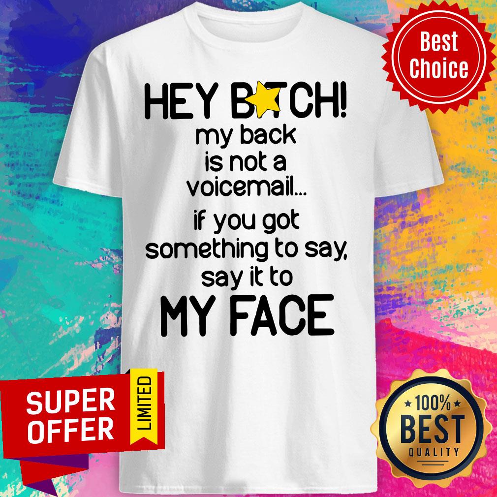 hey-bitch-my-back-is-not-a-voicemail-if-you-got-something-to-say-say-it-to-my-face-shirt.jpg