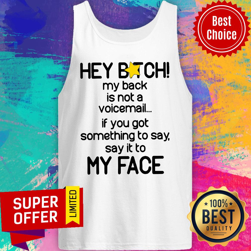 hey-bitch-my-back-is-not-a-voicemail-if-you-got-something-to-say-say-it-to-my-face-tank-top.jpg