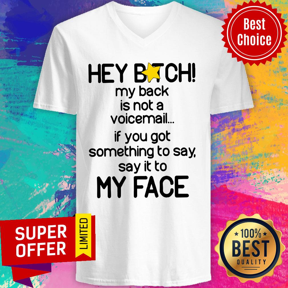hey-bitch-my-back-is-not-a-voicemail-if-you-got-something-to-say-say-it-to-my-face-v-neck.jpg