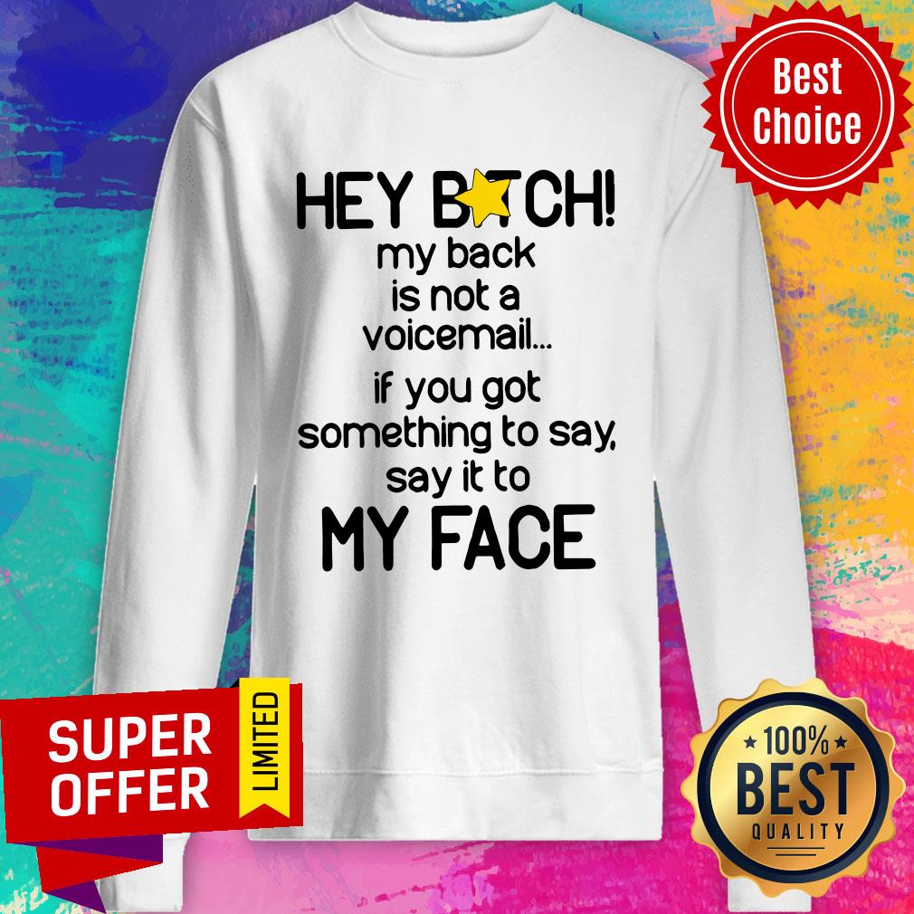 hey-bitch-my-back-is-not-a-voicemail-if-you-got-something-to-say-say-it-to-my-facesweatshirt.jpg
