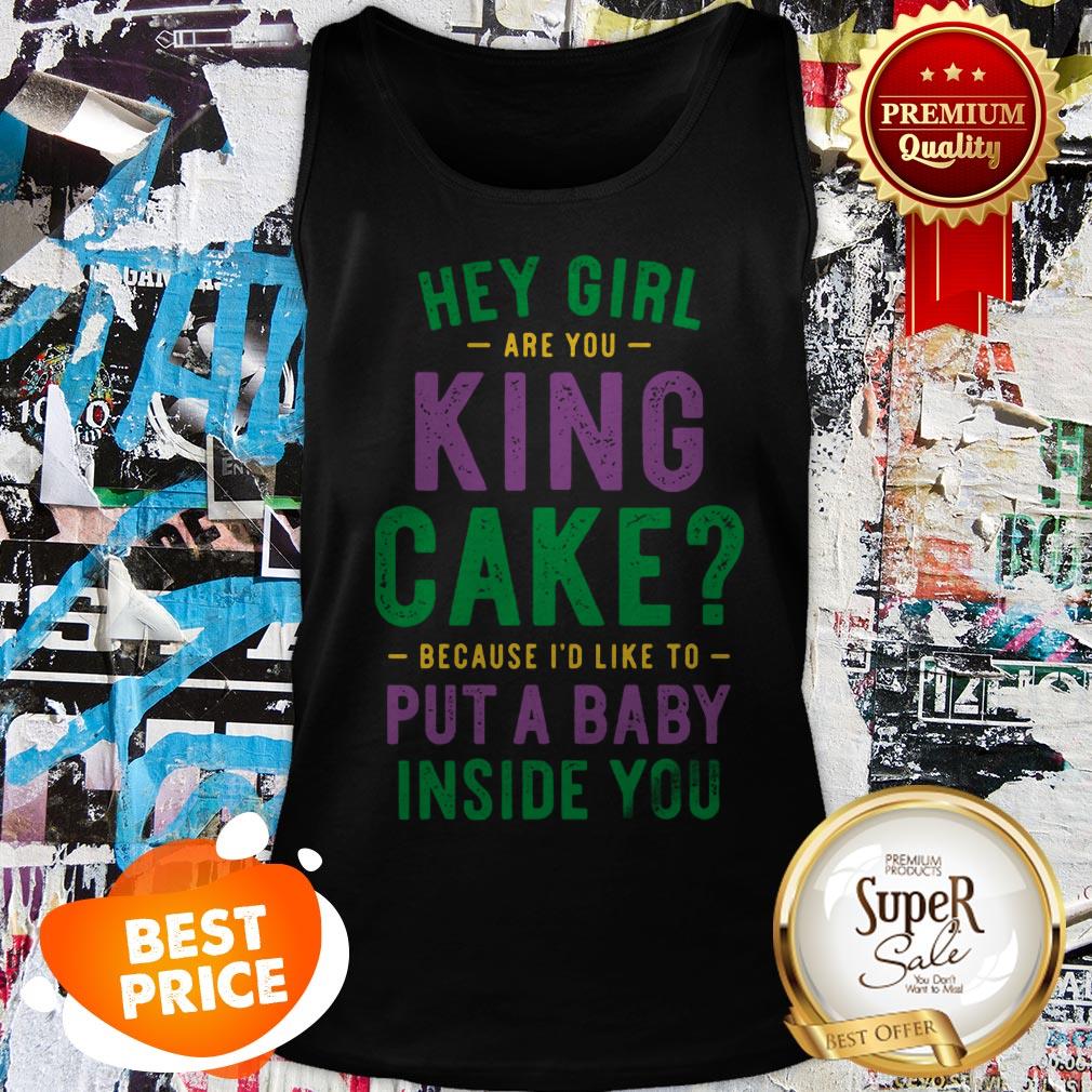 Hey Girl Are You King Cake Because I’d Like To Put A Baby Inside You Shirt