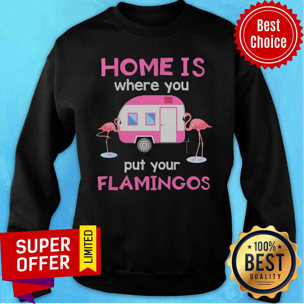 Home Is Where You Put Your Flamingos Shirt