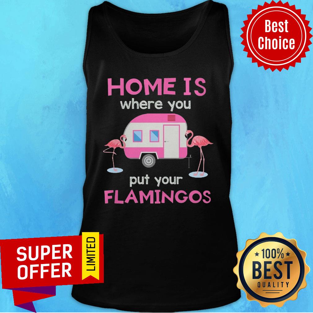 Home Is Where You Put Your Flamingos Shirt