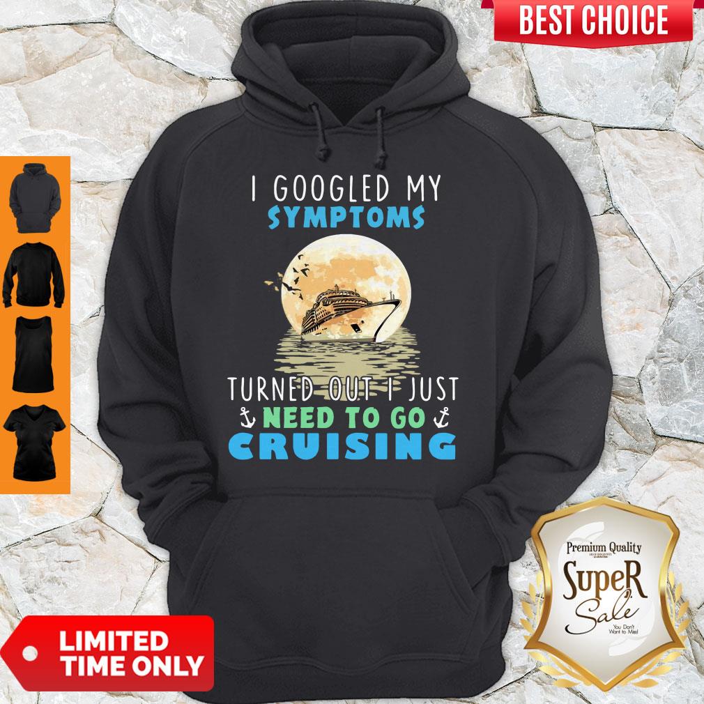 Official I Google My Symptoms Turned Out I Just Need To Go Cruising Shirt