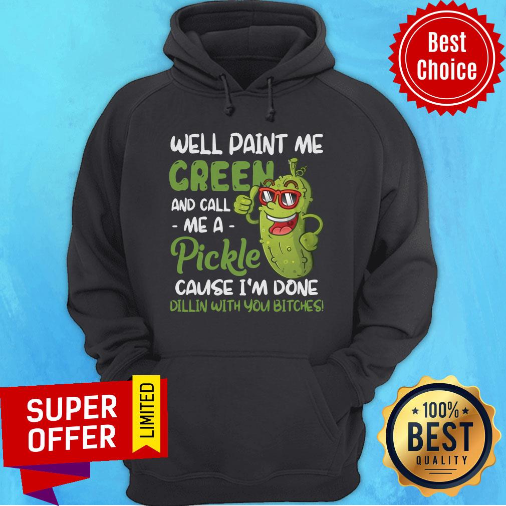 hoodiwell-paint-me-green-and-call-me-apickle-cause-im-done-dillin-with-you-bitches-e.jpg