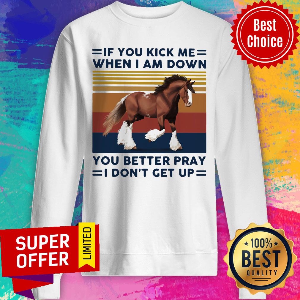 Horse If You Kick Me When I Am Down You Better Pray I Don’t Get Up Shirt