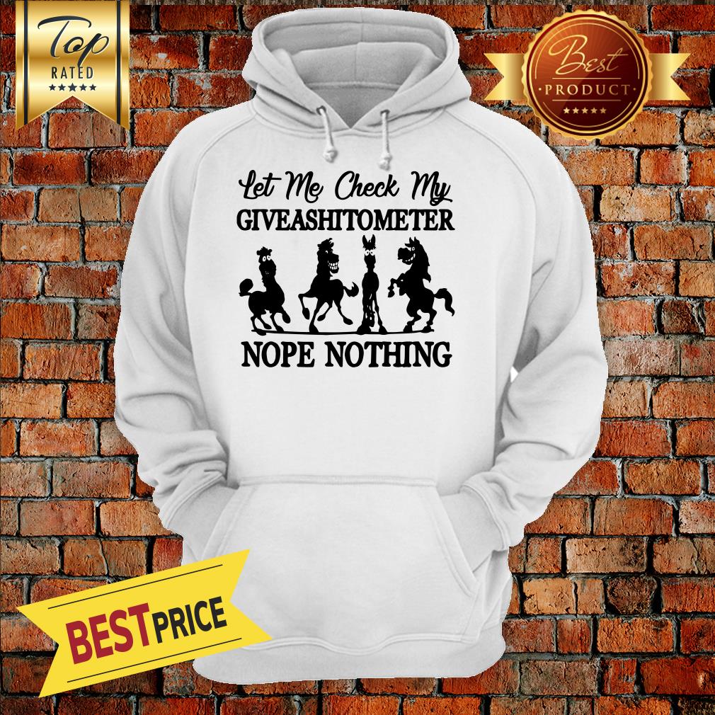 Horse Let me check my GiveAShirtometer Nope Nothing Shirt