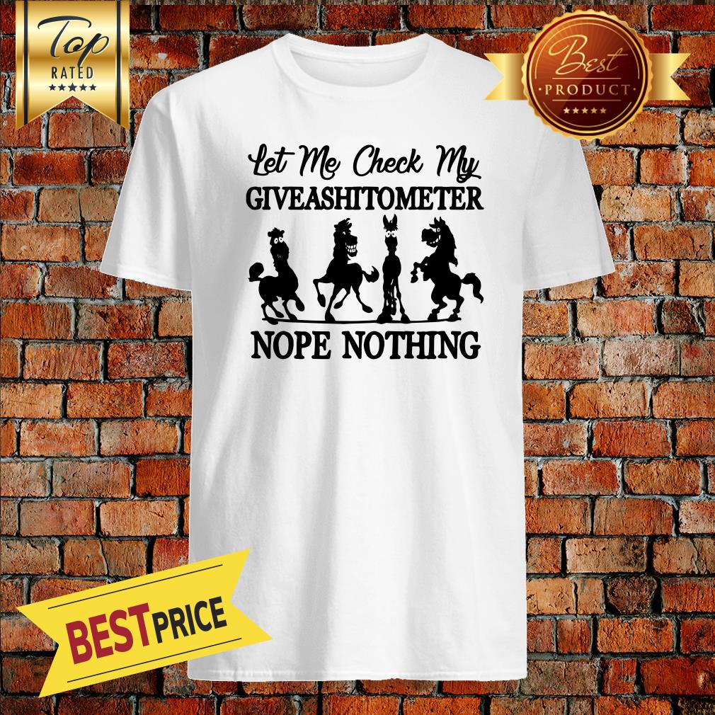 Horse Let me check my GiveAShirtometer Nope Nothing Shirt