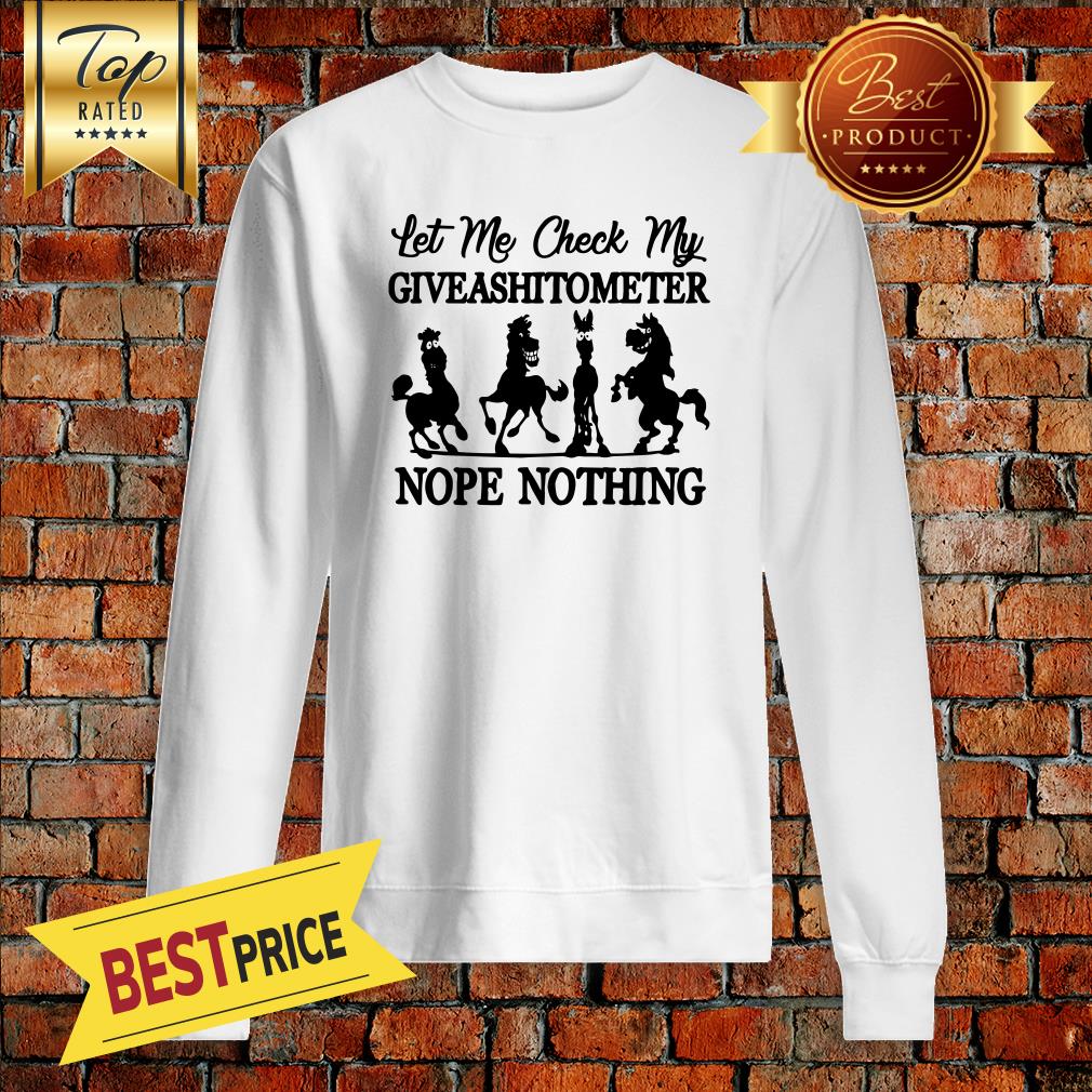 Horse Let me check my GiveAShirtometer Nope Nothing Shirt