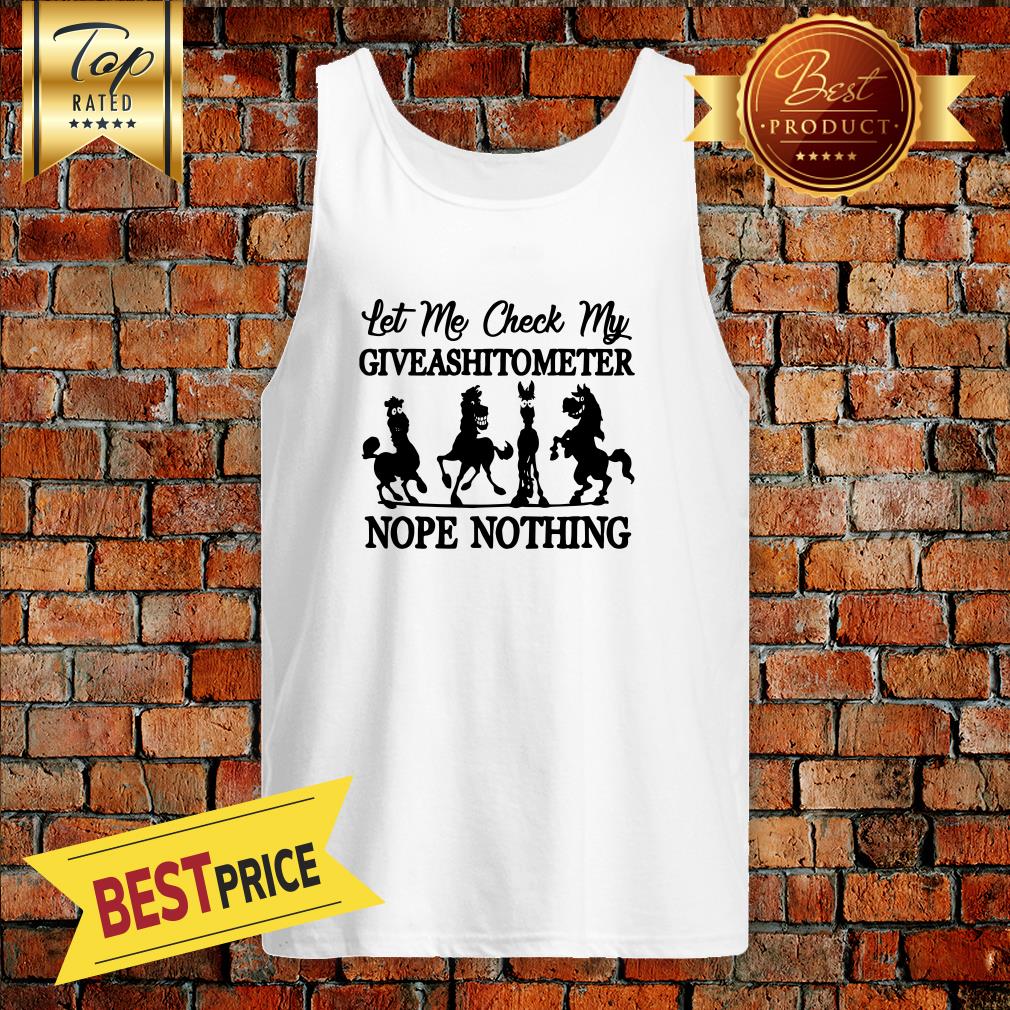 Horse Let me check my GiveAShirtometer Nope Nothing Shirt