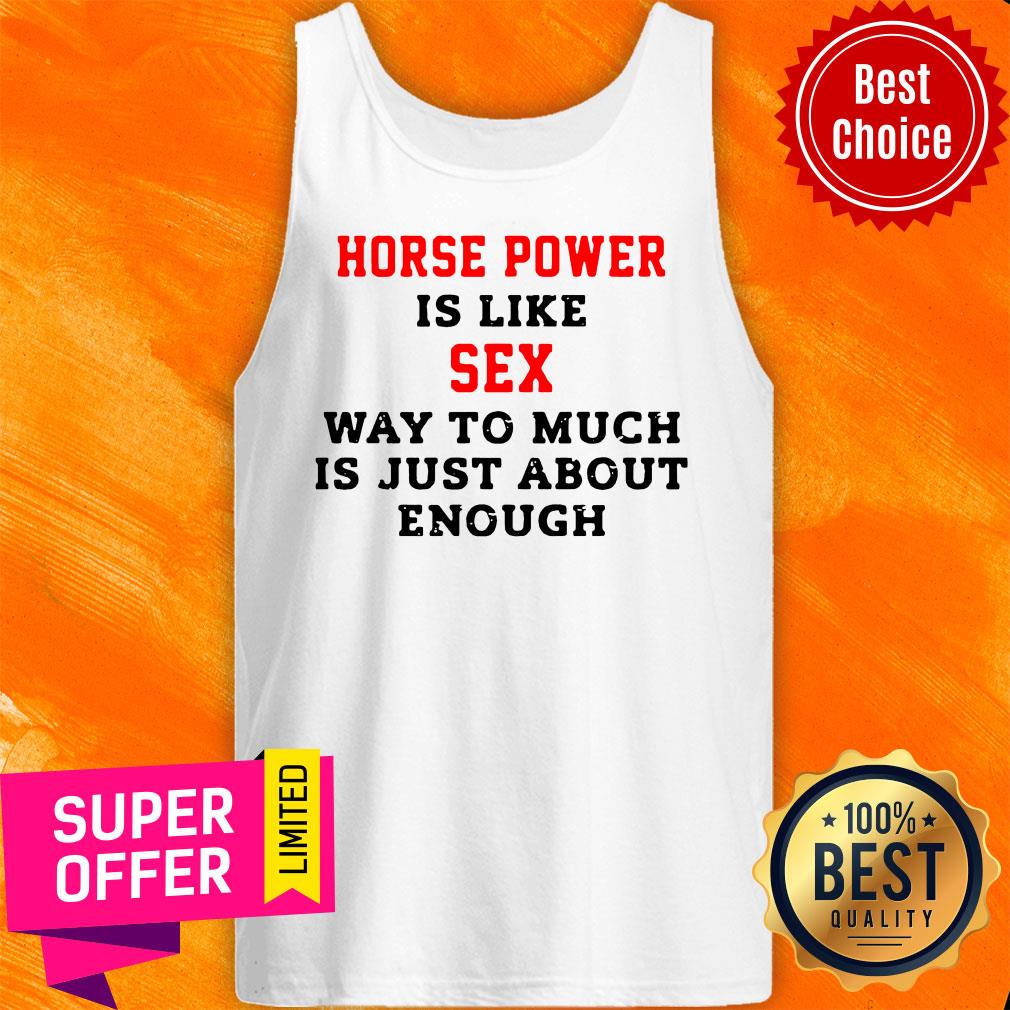 Horse Power Is Like Sex Way To Much Is Just About Enough Shirt