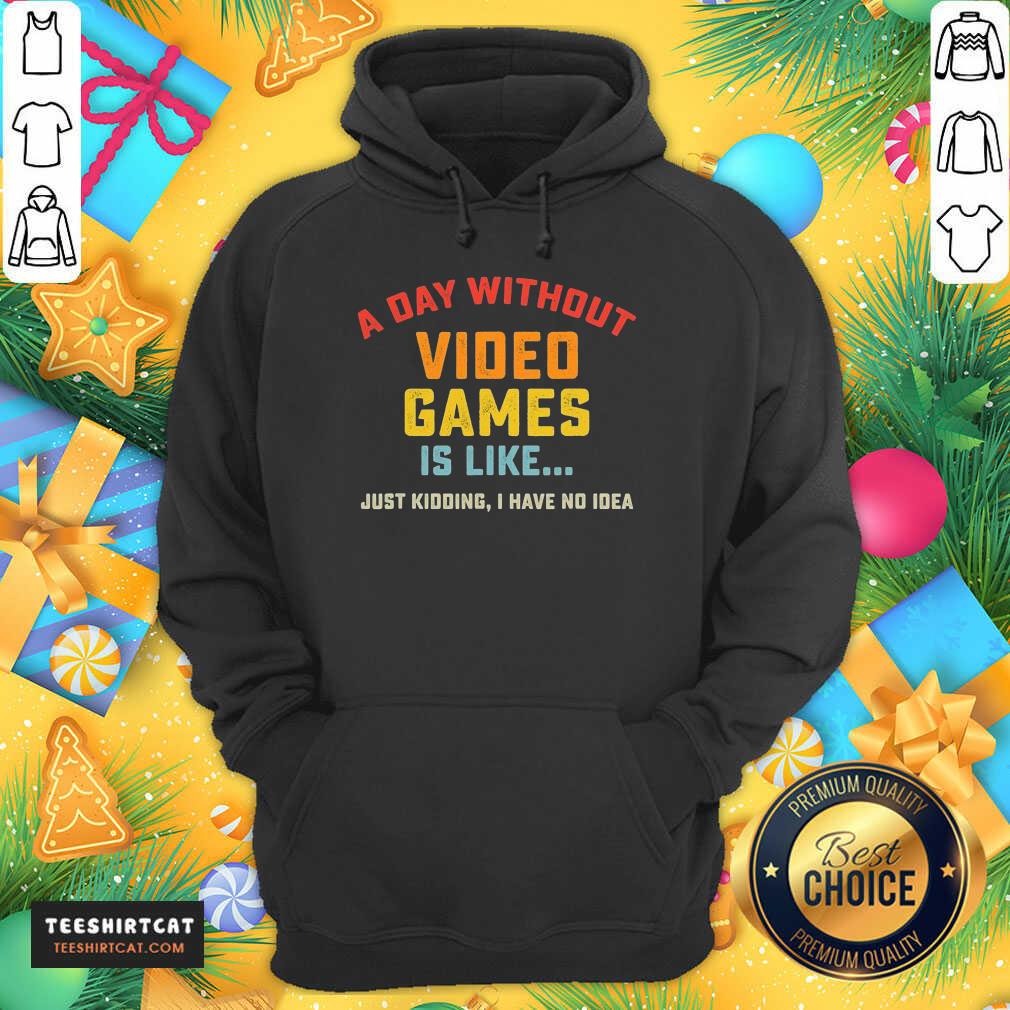 Hot A Day Without Video Games Is Like Just Kidding I Have No Idea Gamer Shirt