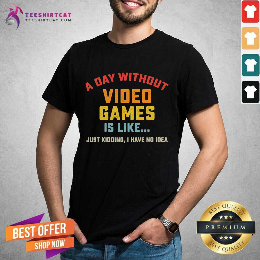 Hot A Day Without Video Games Is Like Just Kidding I Have No Idea Gamer Shirt