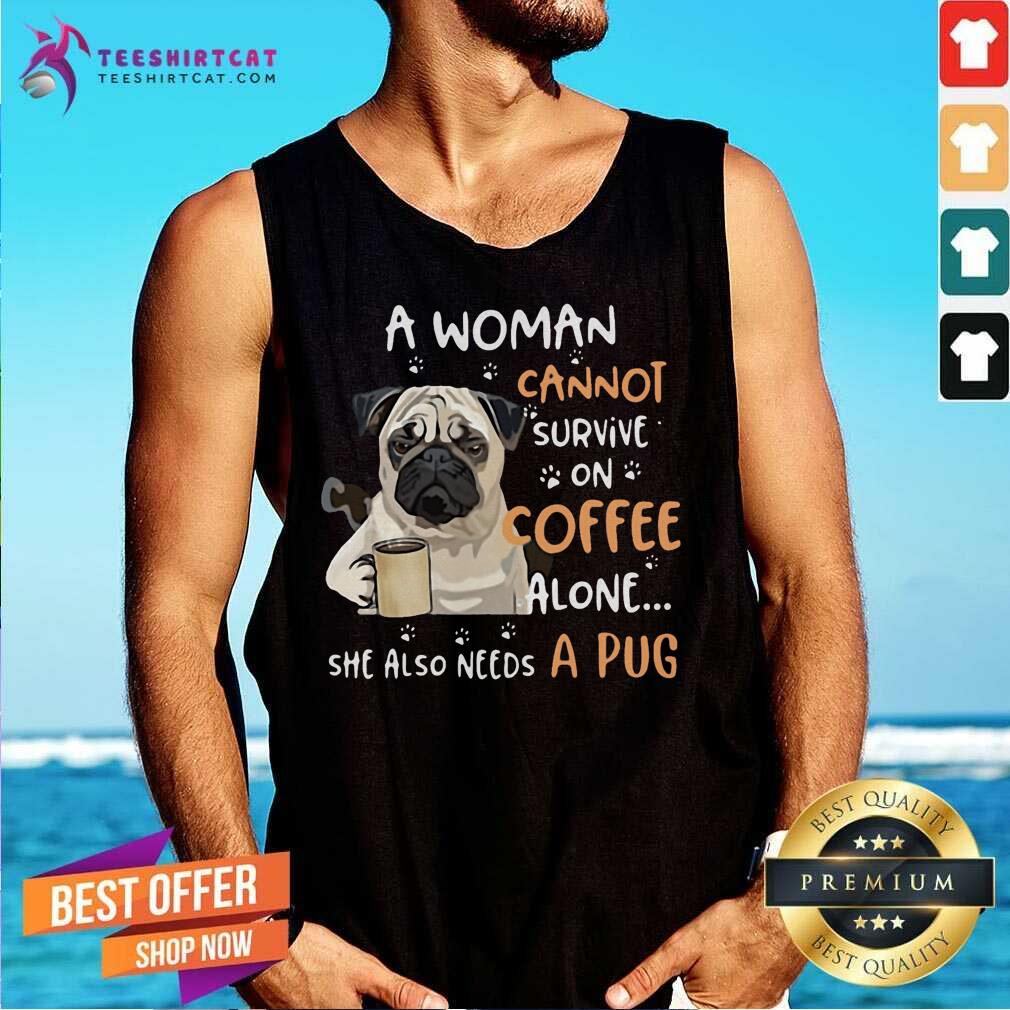 Hot A Woman Cannot Survive On Coffee Alone She Also Needs A Pug Shirt