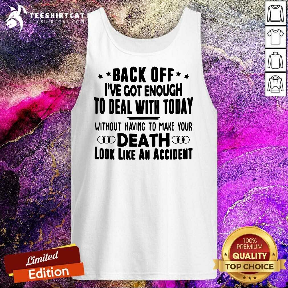 Hot Back Off I Have Got Enough To Deal With Today Shirt