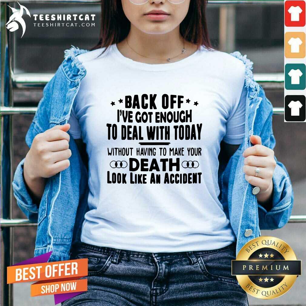 Hot Back Off I Have Got Enough To Deal With Today Shirt