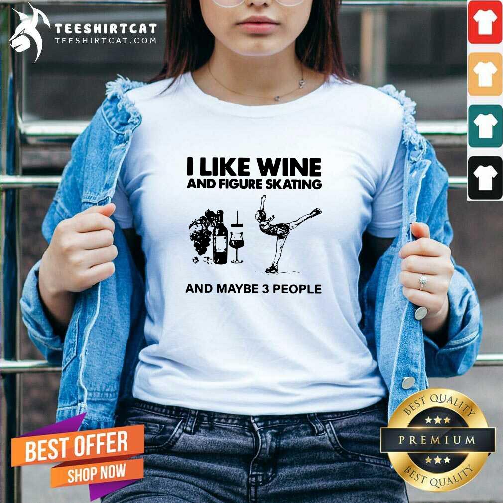 Hot I Like Wine And Figure Skating And Maybe 3 People Shirt