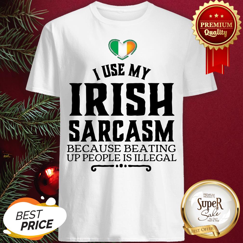 Hot I Use My Irish Sarcasm Because Beating Up People Is Illegal Shirt