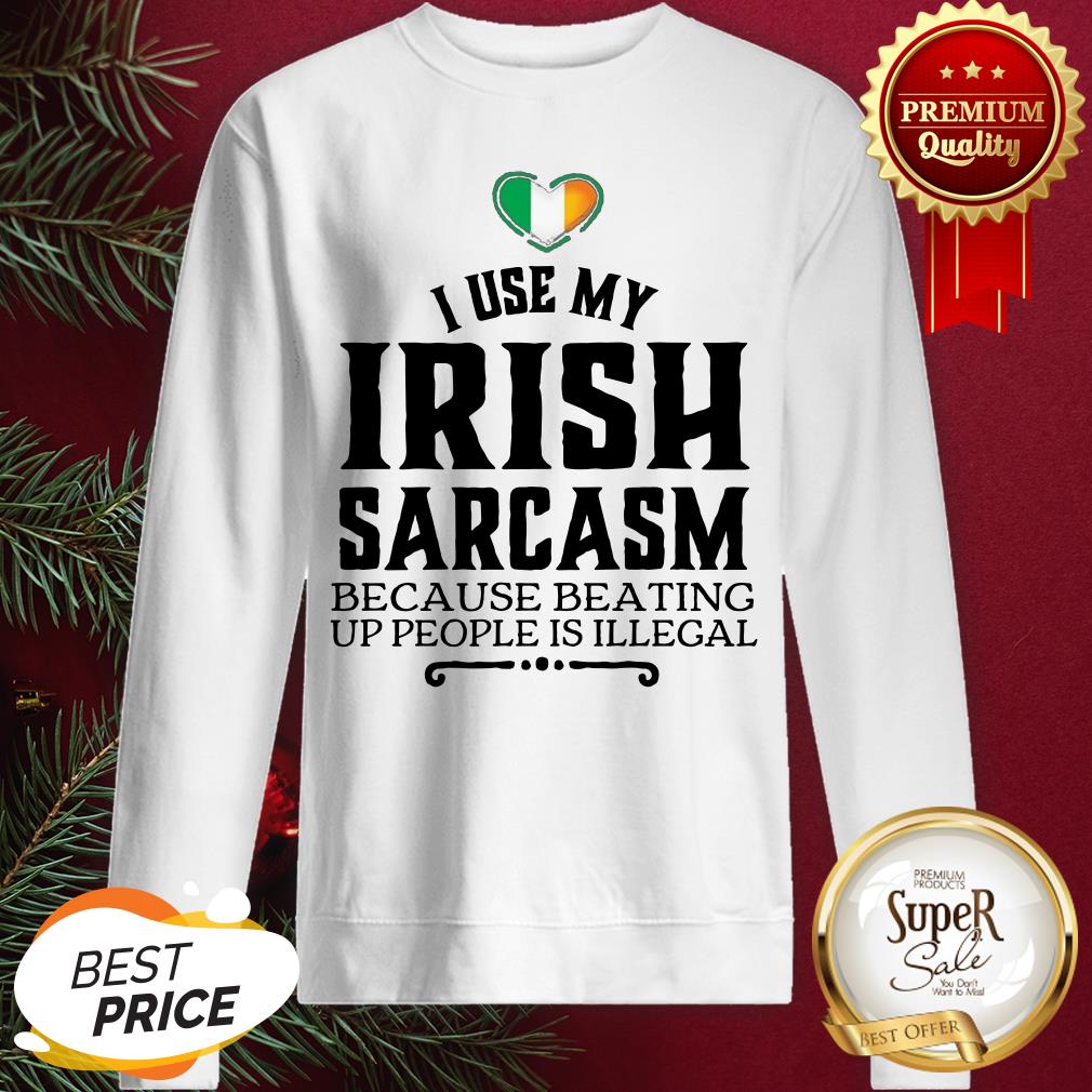 Hot I Use My Irish Sarcasm Because Beating Up People Is Illegal Shirt