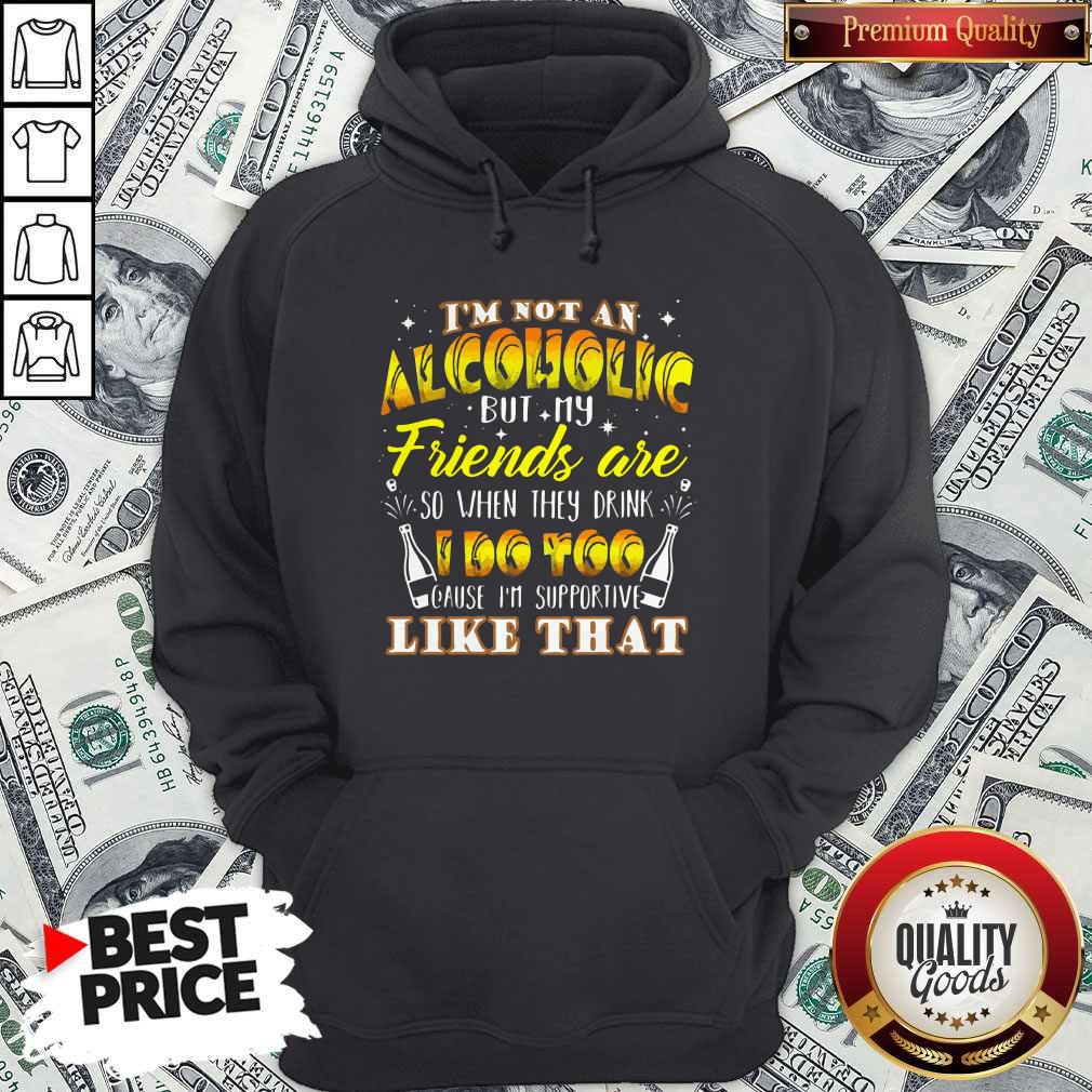 hot-im-not-an-alcoholic-but-my-friends-are-so-when-they-drink-i-do-too-cause-im-supporite-hoodie.jpg