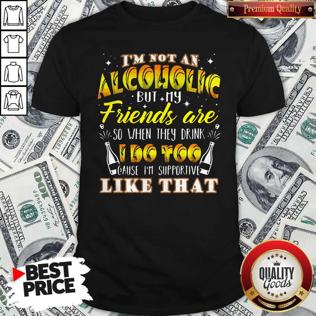hot-im-not-an-alcoholic-but-my-friends-are-so-when-they-drink-i-do-too-cause-im-supporite-lshirt.jpg